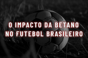 O Impacto da Betano no Futebol Brasileiro