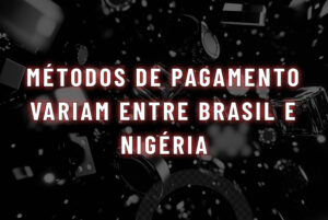 m&eacute;todos de pagamento variam entre Brasil e Nig&eacute;ria