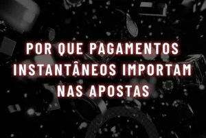 Por que pagamentos instantâneos importam nas apostas