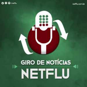 Giro de Notícias NETFLU no ar!